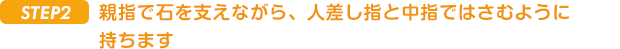 ステップ2. 親指で石を支えながら、人差し指と中指ではさむように持ちます